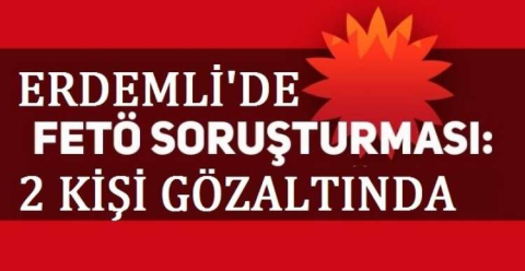 ERDEMLİ'DE FETÖ OPRASYONUNDA 2 GÖZ ALTI