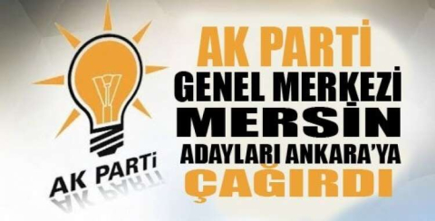 MERSİN ADAYLARI ANKARA’YA ÇAĞRILDI