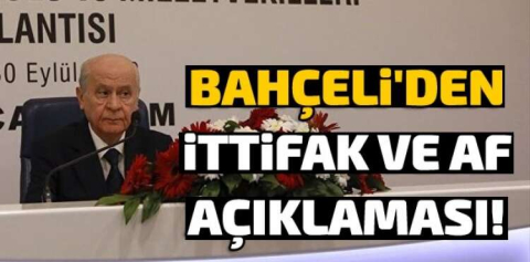 BAHÇELİ'DEN İTTİFAK VE AF AÇIKLAMASI