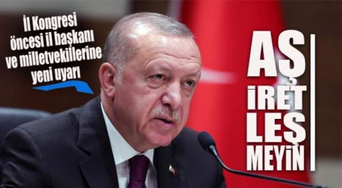 ERDOĞAN  “TEŞKİLATLARDA AŞİRETLEŞMEYİN!”