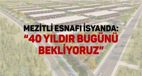 MEZİTLİ ESNAFI İSYANDA: “40 YILDIR BUGÜNÜ BEKLİYORUZ”