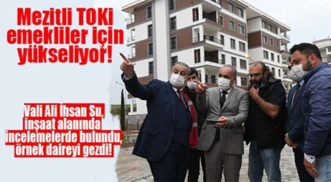 VALİ SU EMEKLİLER İÇİN YAPILAN MEZİTLİ TOKİ EVLERİNİ GEZDİ