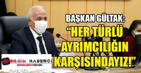 BAŞKAN GÜLTAK; 'HER TÜRLÜ AYRIMCILIĞIN KARŞISINDAYIZ"